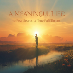 Meaningful Life: The Real Secret to True Fulfillment